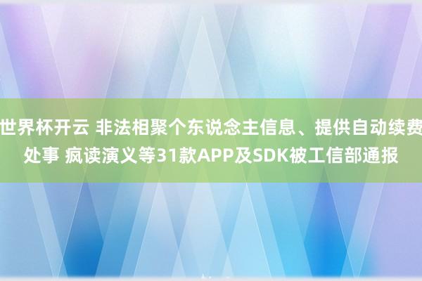 世界杯开云 非法相聚个东说念主信息、提供自动续费处事 疯读演义等31款APP及SDK被工信部通报