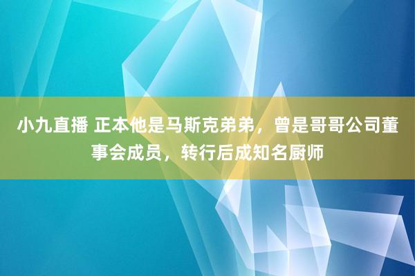 小九直播 正本他是马斯克弟弟，曾是哥哥公司董事会成员，转行后成知名厨师