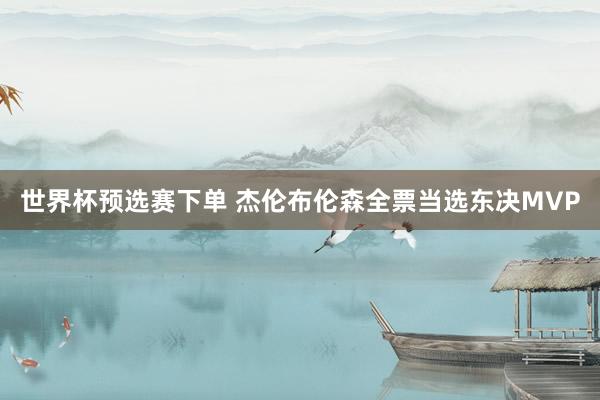 世界杯预选赛下单 杰伦布伦森全票当选东决MVP