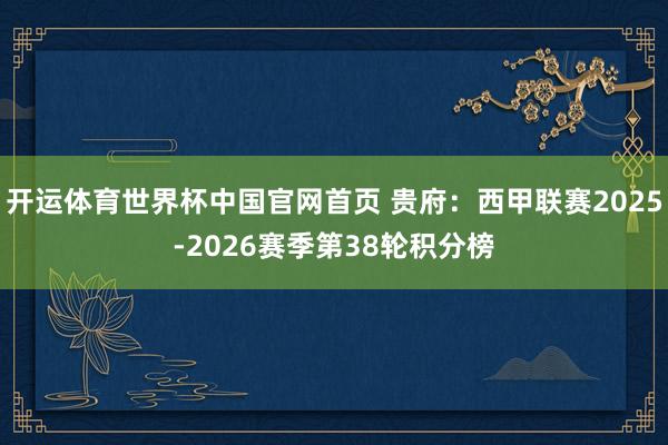 开运体育世界杯中国官网首页 贵府：西甲联赛2025-2026赛季第38轮积分榜