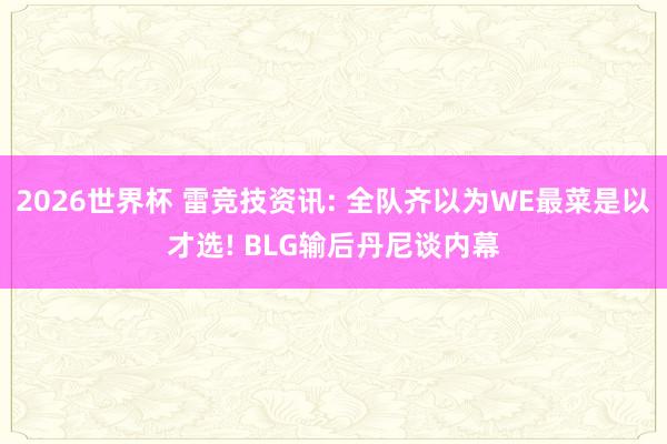 2026世界杯 雷竞技资讯: 全队齐以为WE最菜是以才选! BLG输后丹尼谈内幕