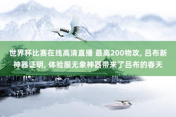 世界杯比赛在线高清直播 最高200物攻, 吕布新神器证明, 体验服无象神器带来了吕布的春天