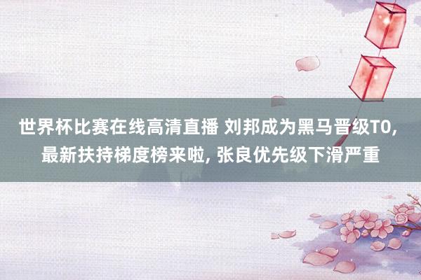 世界杯比赛在线高清直播 刘邦成为黑马晋级T0, 最新扶持梯度榜来啦, 张良优先级下滑严重