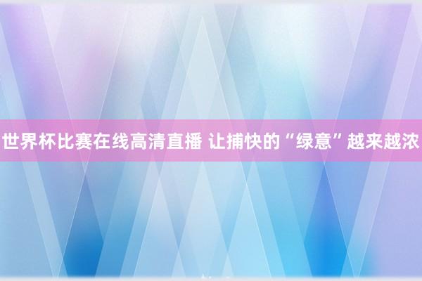 世界杯比赛在线高清直播 让捕快的“绿意”越来越浓