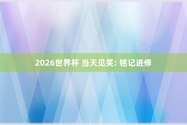 2026世界杯 当天见笑: 铭记进修