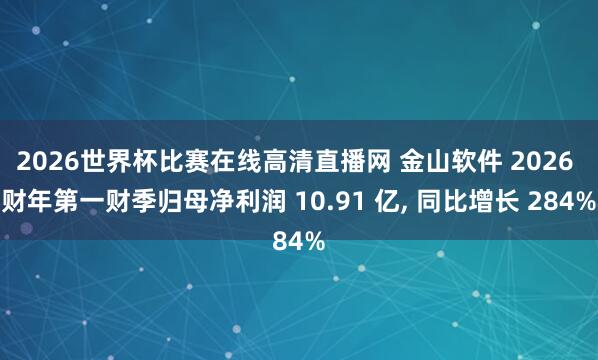 2026世界杯比赛在线高清直播网 金山软件 2026 财年第一财季归母净利润 10.91 亿, 同比增长 284%
