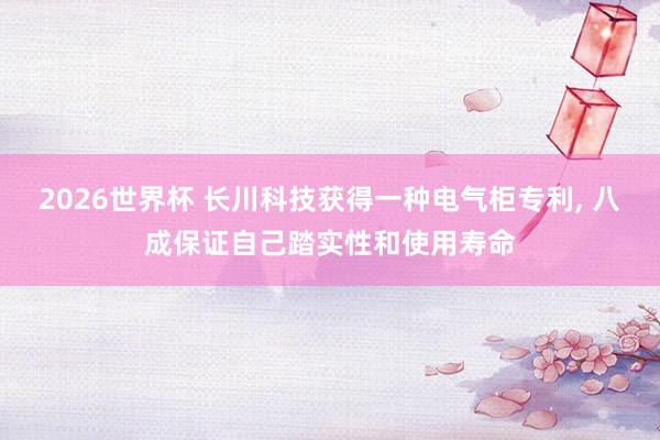 2026世界杯 长川科技获得一种电气柜专利, 八成保证自己踏实性和使用寿命