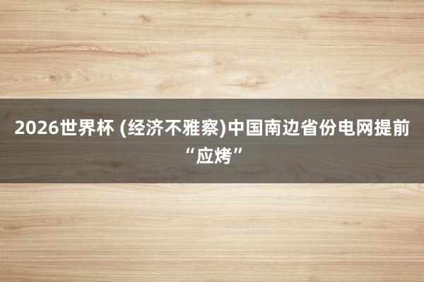 2026世界杯 (经济不雅察)中国南边省份电网提前“应烤”