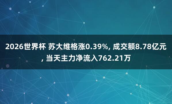 2026世界杯 苏大维格涨0.39%, 成交额8.78亿元, 当天主力净流入762.21万