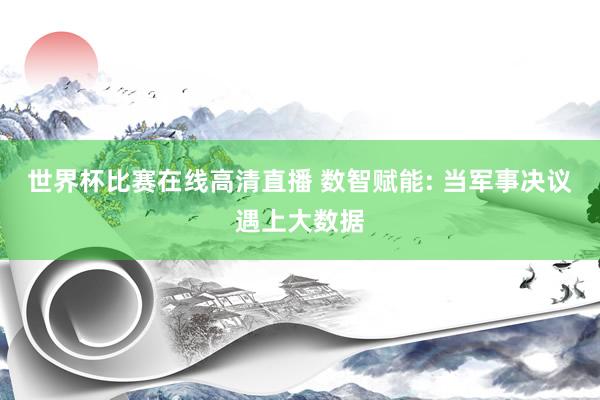 世界杯比赛在线高清直播 数智赋能: 当军事决议遇上大数据