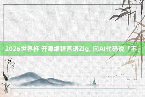2026世界杯 开源编程言语Zig, 向AI代码说「不」
