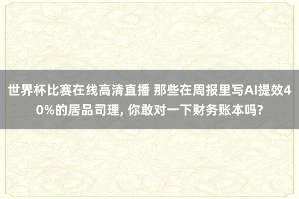 世界杯比赛在线高清直播 那些在周报里写AI提效40%的居品司理, 你敢对一下财务账本吗?