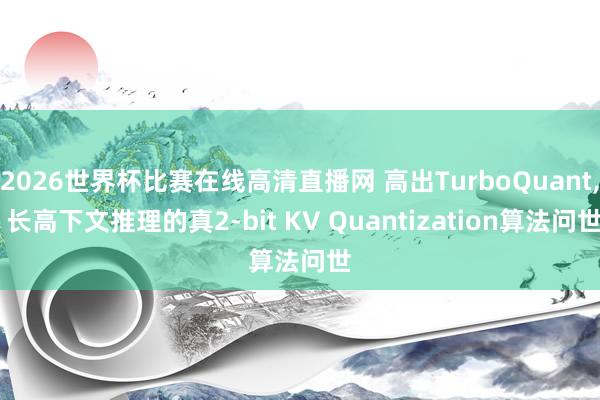 2026世界杯比赛在线高清直播网 高出TurboQuant, 长高下文推理的真2-bit KV Quantization算法问世