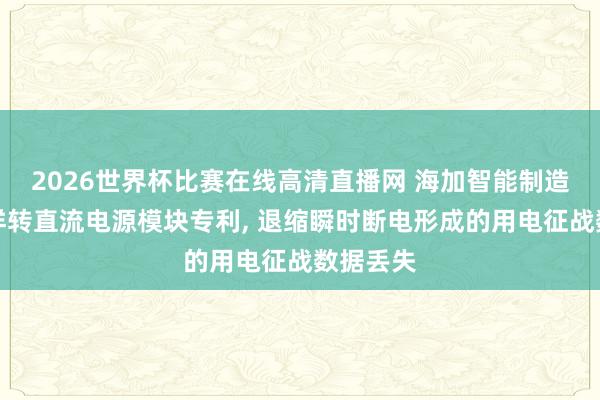 2026世界杯比赛在线高清直播网 海加智能制造赢得同样转直流电源模块专利, 退缩瞬时断电形成的用电征战数据丢失