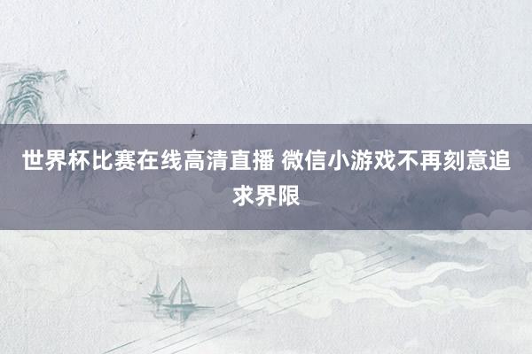 世界杯比赛在线高清直播 微信小游戏不再刻意追求界限