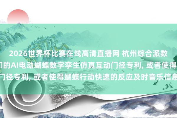 2026世界杯比赛在线高清直播网 杭州综合派数字科技央求基于3D打印的AI电动蝴蝶数字孪生仿真互动门径专利, 或者使得蝴蝶行动快速的反应及时音乐信息的变化