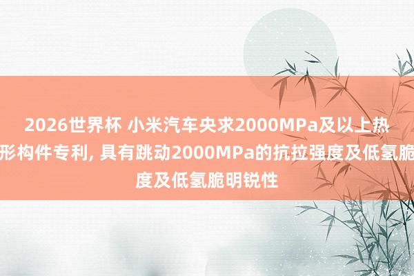 2026世界杯 小米汽车央求2000MPa及以上热冲压成形构件专利, 具有跳动2000MPa的抗拉强度及低氢脆明锐性