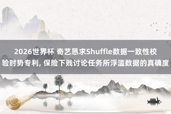2026世界杯 奇艺恳求Shuffle数据一致性校验时势专利, 保险下贱讨论任务所浮滥数据的真确度