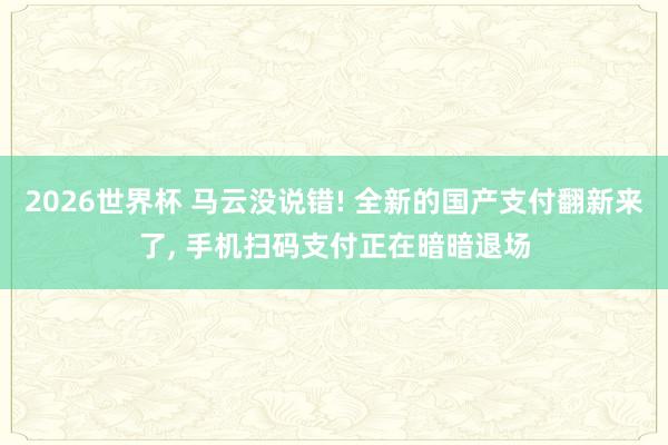 2026世界杯 马云没说错! 全新的国产支付翻新来了, 手机扫码支付正在暗暗退场