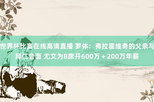 世界杯比赛在线高清直播 罗体：弗拉霍维奇的父亲与拜仁会面 尤文为B席开600万＋200万年薪