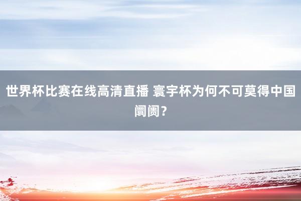 世界杯比赛在线高清直播 寰宇杯为何不可莫得中国阛阓？