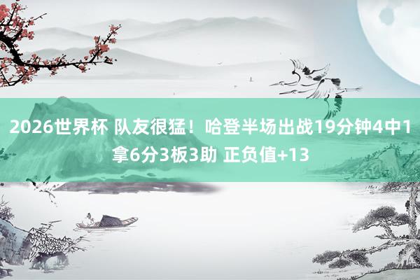 2026世界杯 队友很猛！哈登半场出战19分钟4中1拿6分3板3助 正负值+13