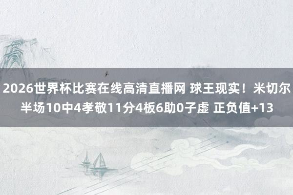 2026世界杯比赛在线高清直播网 球王现实！米切尔半场10中4孝敬11分4板6助0子虚 正负值+13
