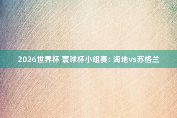 2026世界杯 寰球杯小组赛: 海地vs苏格兰