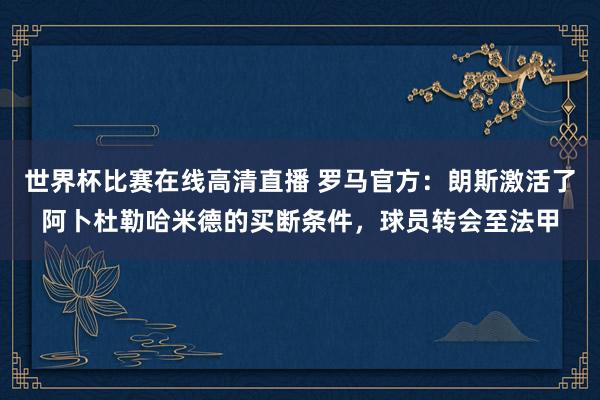 世界杯比赛在线高清直播 罗马官方：朗斯激活了阿卜杜勒哈米德的买断条件，球员转会至法甲