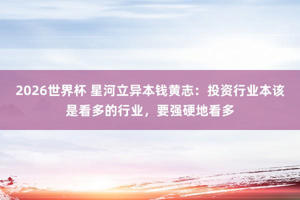 2026世界杯 星河立异本钱黄志：投资行业本该是看多的行业，要强硬地看多