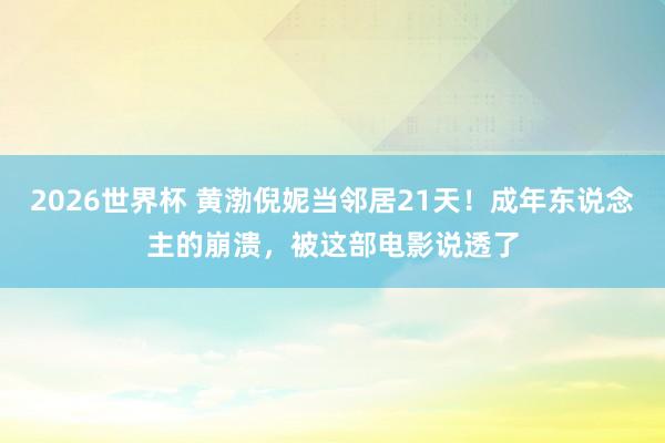 2026世界杯 黄渤倪妮当邻居21天!成年东说念主的崩溃,被这部电影说透了