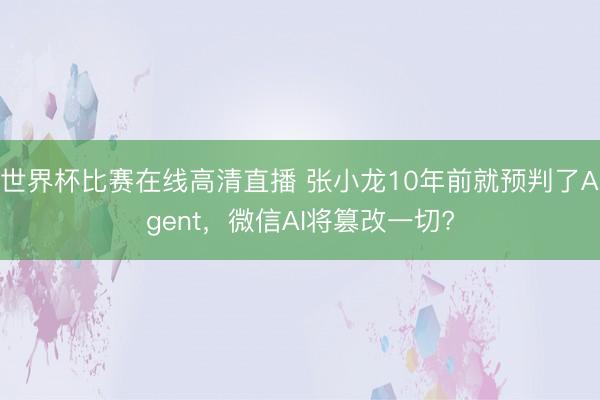 世界杯比赛在线高清直播 张小龙10年前就预判了Agent，微信AI将篡改一切?