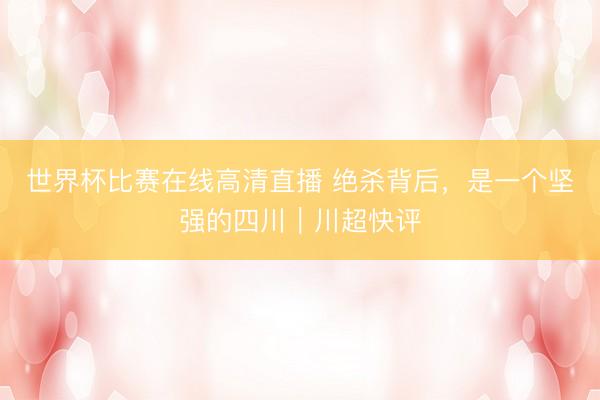 世界杯比赛在线高清直播 绝杀背后,是一个坚强的四川|川超快评