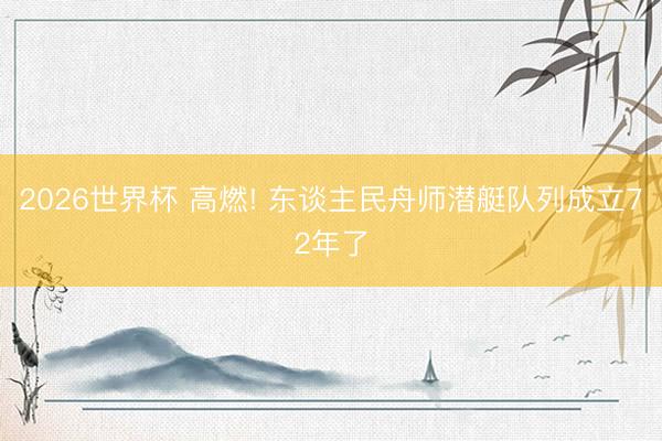 2026世界杯 高燃! 东谈主民舟师潜艇队列成立72年了